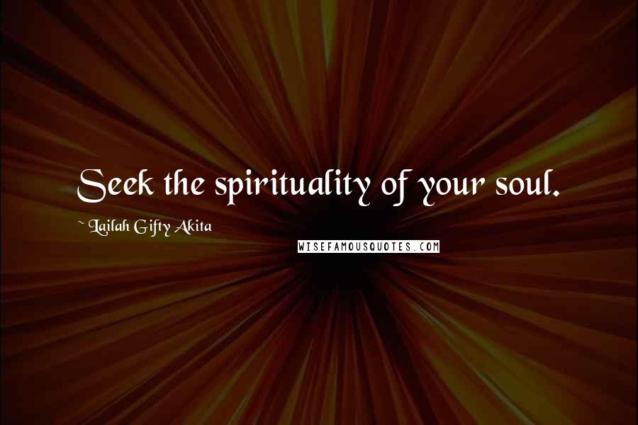 Lailah Gifty Akita Quotes: Seek the spirituality of your soul.