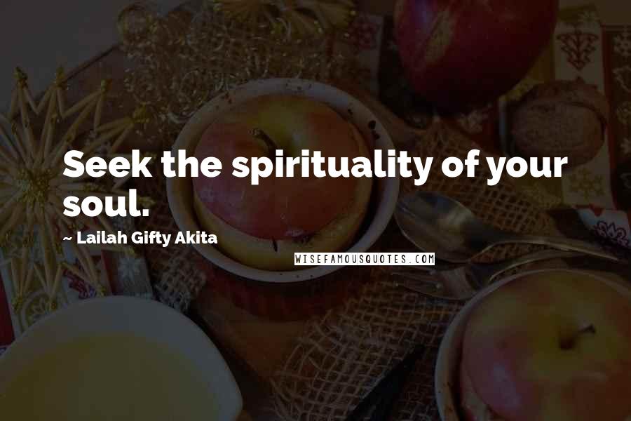 Lailah Gifty Akita Quotes: Seek the spirituality of your soul.