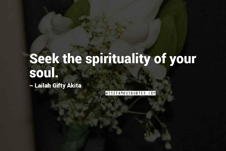 Lailah Gifty Akita Quotes: Seek the spirituality of your soul.