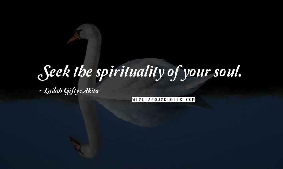 Lailah Gifty Akita Quotes: Seek the spirituality of your soul.