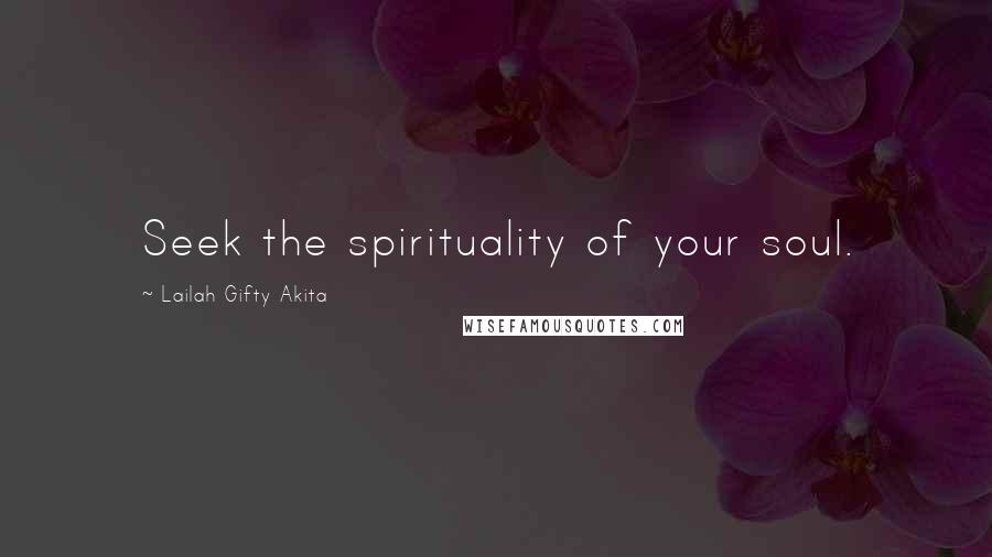 Lailah Gifty Akita Quotes: Seek the spirituality of your soul.