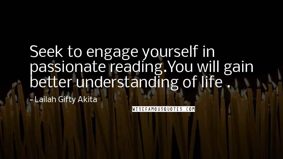Lailah Gifty Akita Quotes: Seek to engage yourself in passionate reading.You will gain better understanding of life .