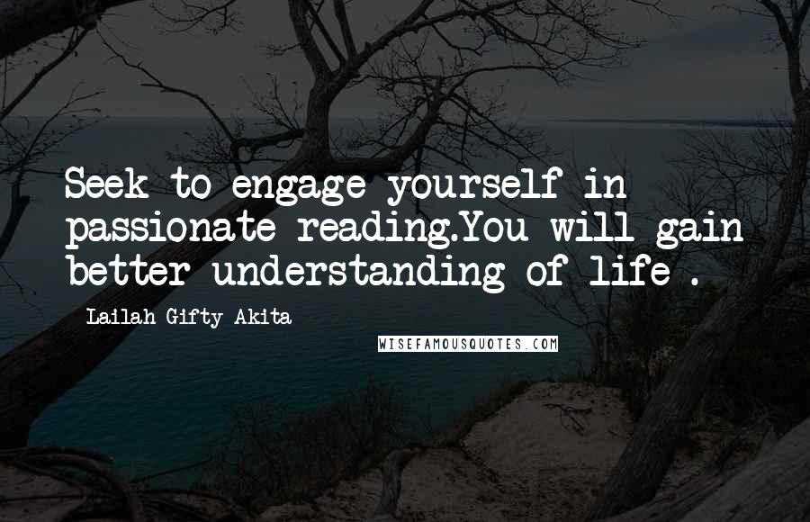 Lailah Gifty Akita Quotes: Seek to engage yourself in passionate reading.You will gain better understanding of life .