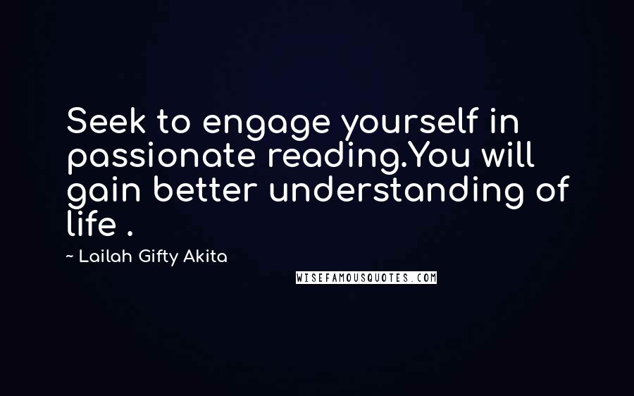 Lailah Gifty Akita Quotes: Seek to engage yourself in passionate reading.You will gain better understanding of life .