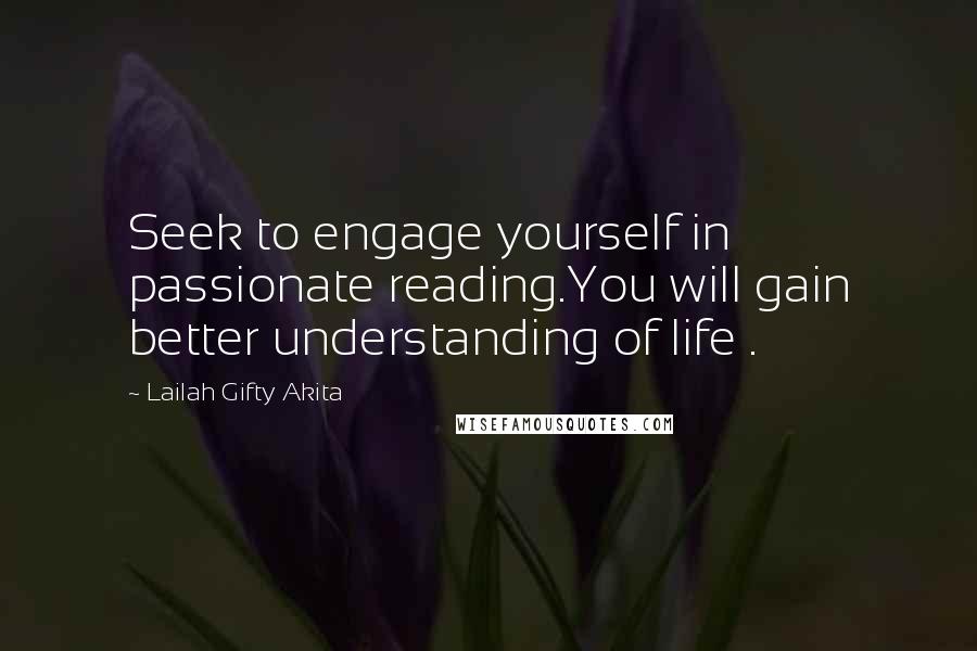 Lailah Gifty Akita Quotes: Seek to engage yourself in passionate reading.You will gain better understanding of life .