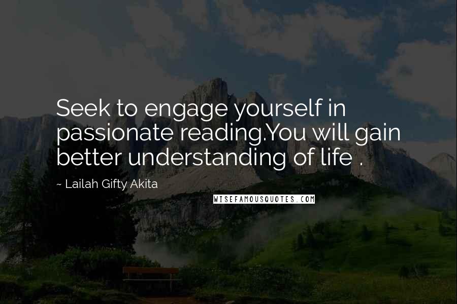 Lailah Gifty Akita Quotes: Seek to engage yourself in passionate reading.You will gain better understanding of life .