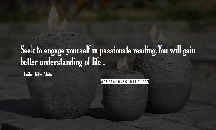 Lailah Gifty Akita Quotes: Seek to engage yourself in passionate reading.You will gain better understanding of life .