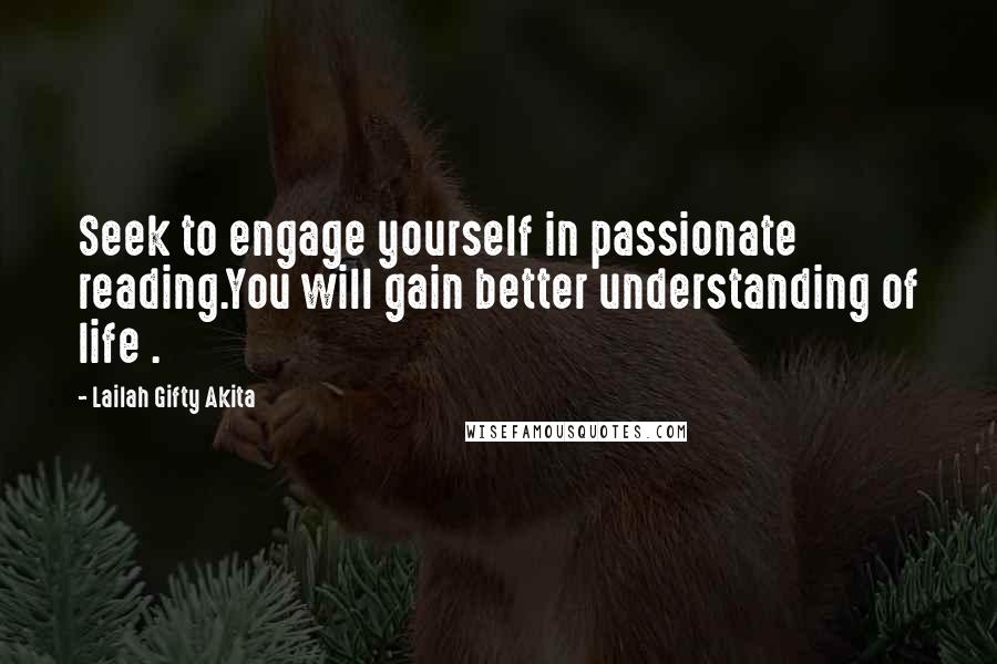 Lailah Gifty Akita Quotes: Seek to engage yourself in passionate reading.You will gain better understanding of life .