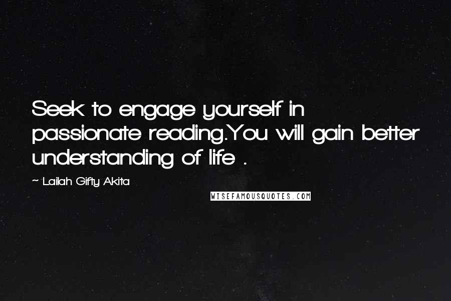 Lailah Gifty Akita Quotes: Seek to engage yourself in passionate reading.You will gain better understanding of life .