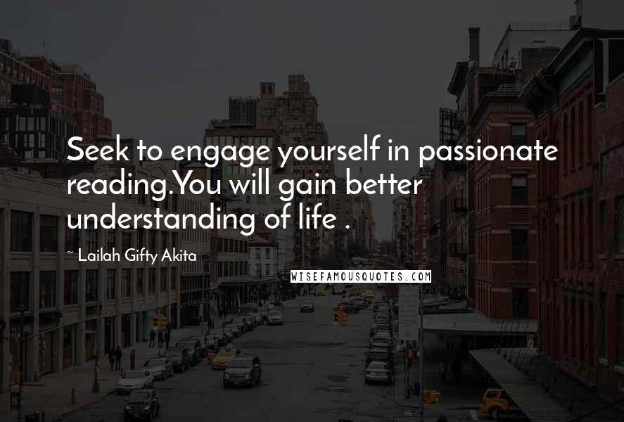 Lailah Gifty Akita Quotes: Seek to engage yourself in passionate reading.You will gain better understanding of life .