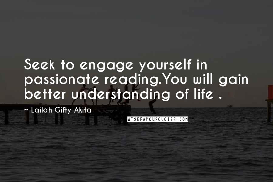 Lailah Gifty Akita Quotes: Seek to engage yourself in passionate reading.You will gain better understanding of life .