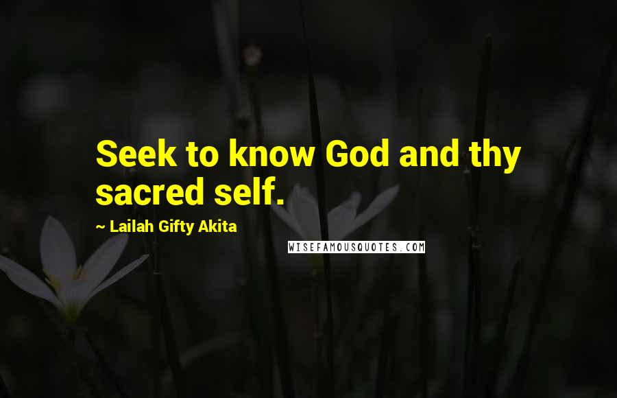Lailah Gifty Akita Quotes: Seek to know God and thy sacred self.
