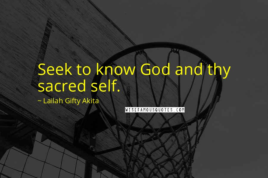 Lailah Gifty Akita Quotes: Seek to know God and thy sacred self.