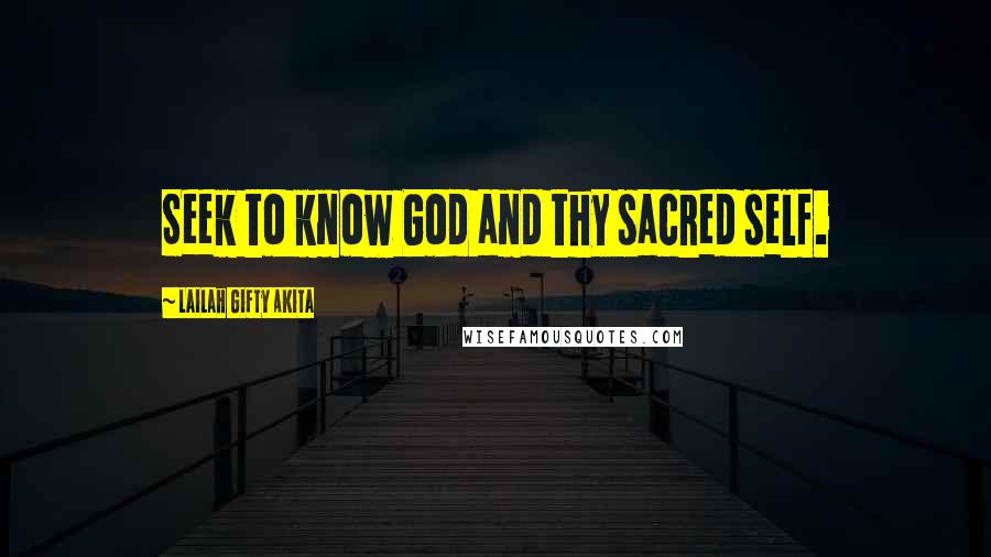 Lailah Gifty Akita Quotes: Seek to know God and thy sacred self.