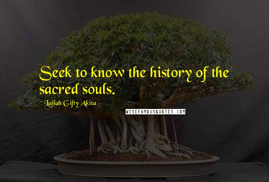 Lailah Gifty Akita Quotes: Seek to know the history of the sacred souls.