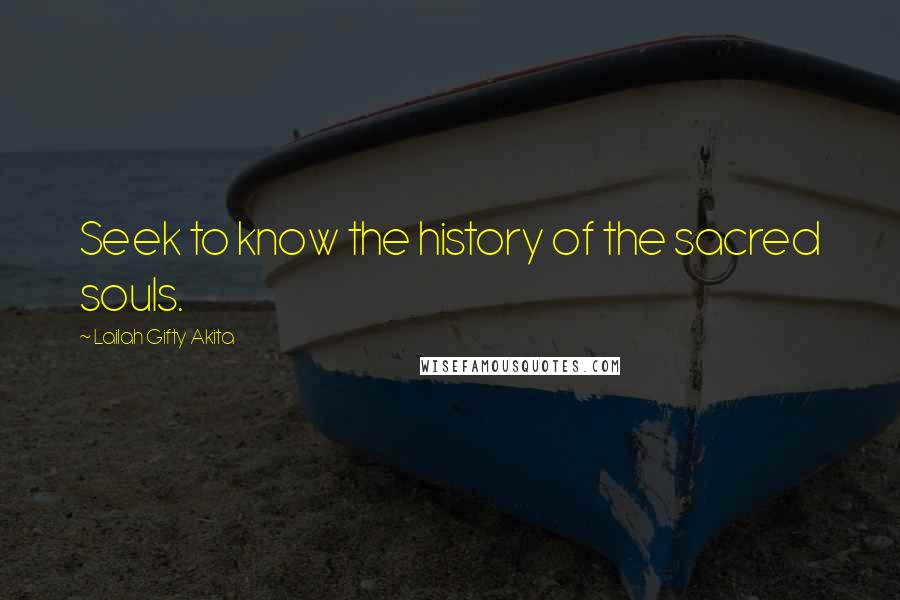 Lailah Gifty Akita Quotes: Seek to know the history of the sacred souls.