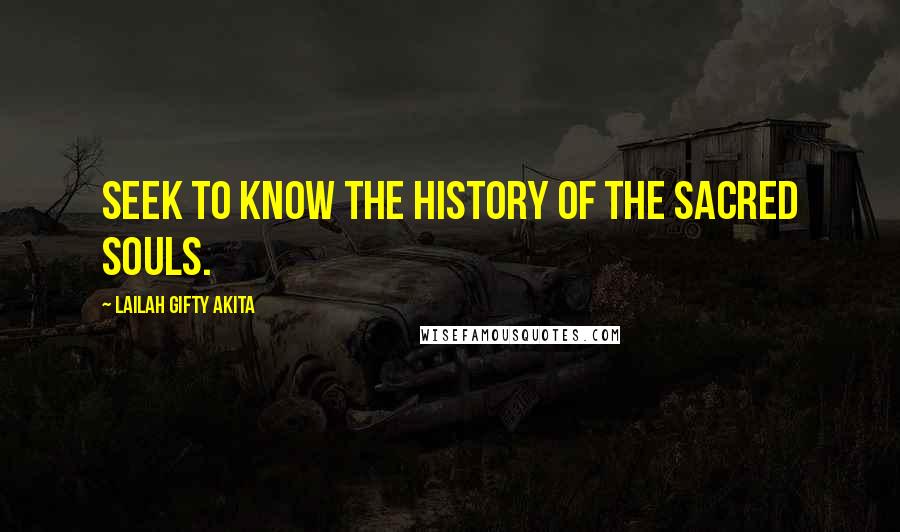 Lailah Gifty Akita Quotes: Seek to know the history of the sacred souls.