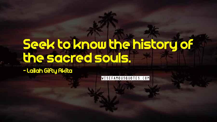 Lailah Gifty Akita Quotes: Seek to know the history of the sacred souls.