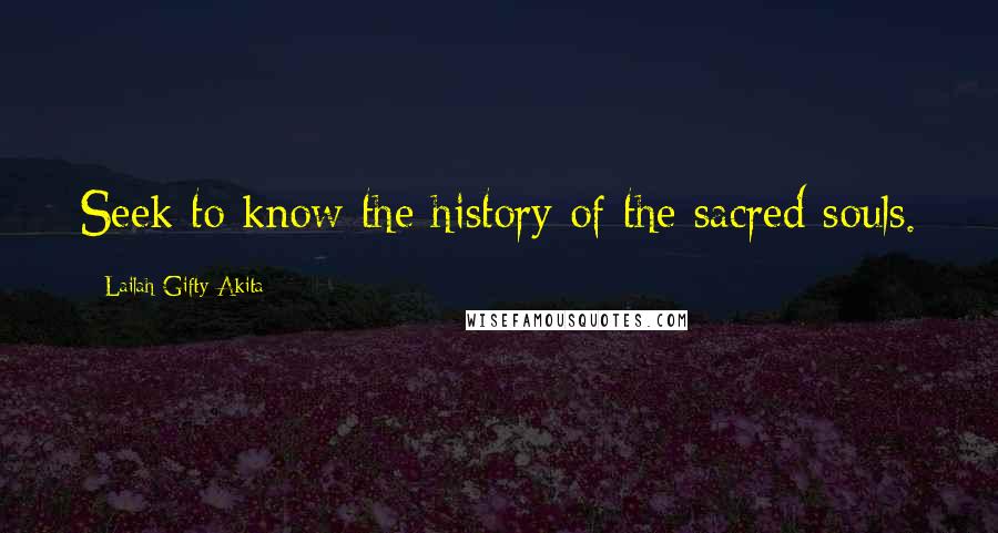 Lailah Gifty Akita Quotes: Seek to know the history of the sacred souls.