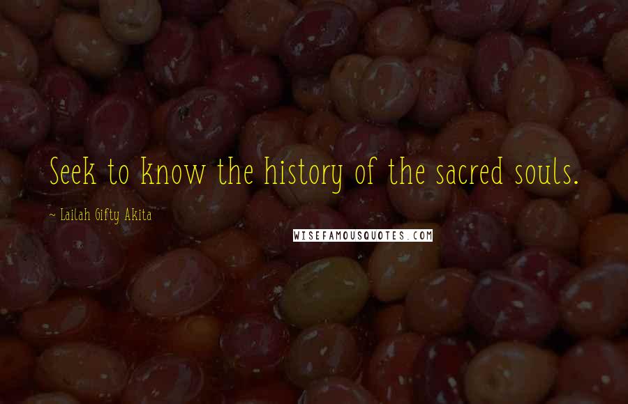 Lailah Gifty Akita Quotes: Seek to know the history of the sacred souls.