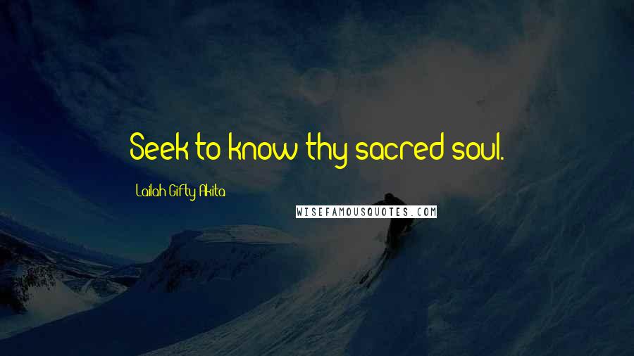 Lailah Gifty Akita Quotes: Seek to know thy sacred soul.