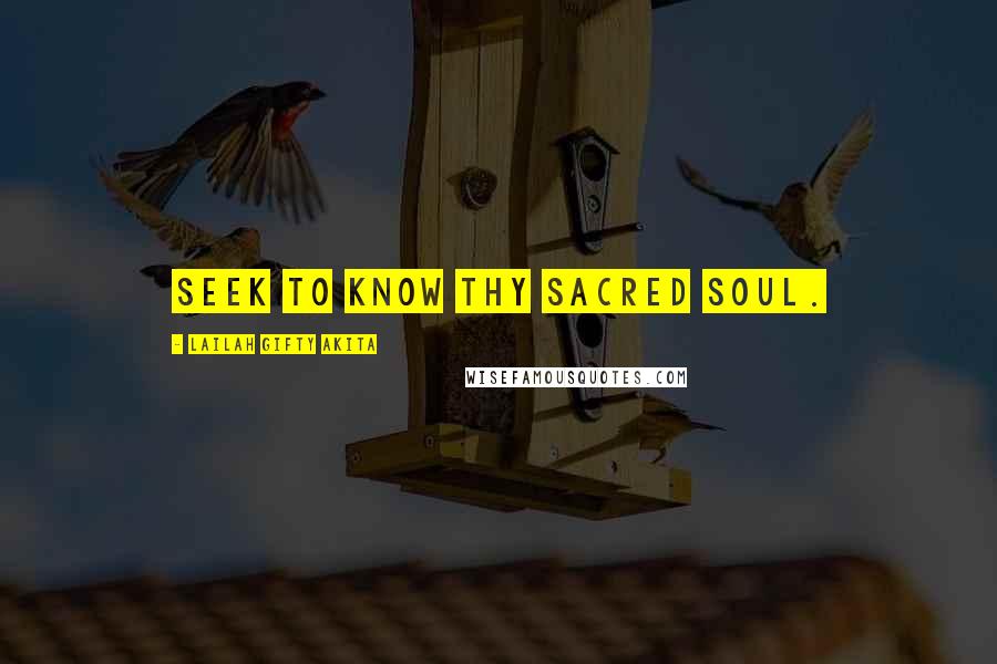 Lailah Gifty Akita Quotes: Seek to know thy sacred soul.