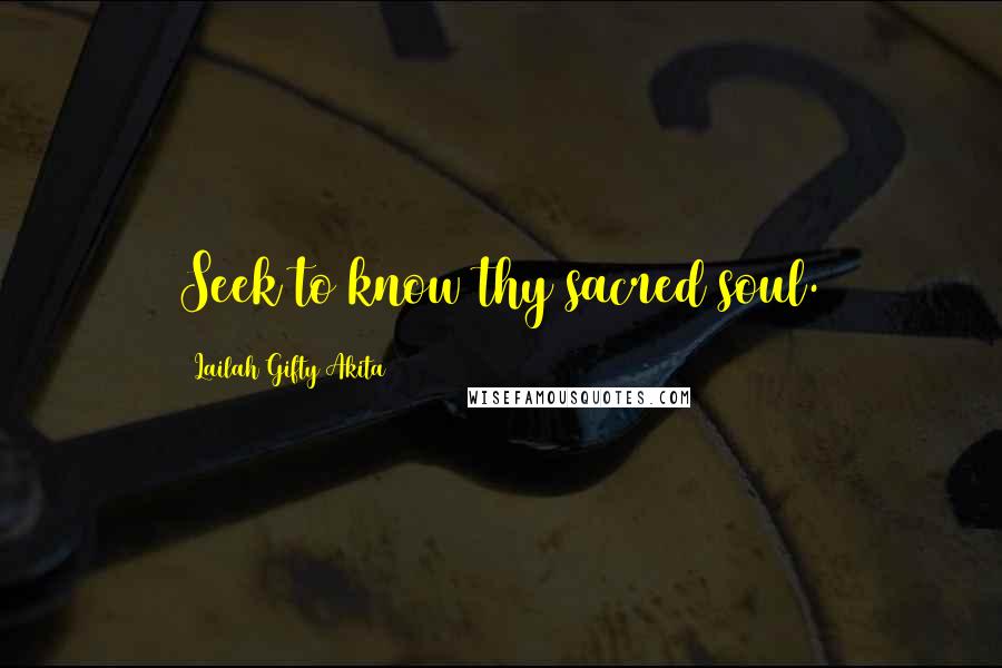 Lailah Gifty Akita Quotes: Seek to know thy sacred soul.