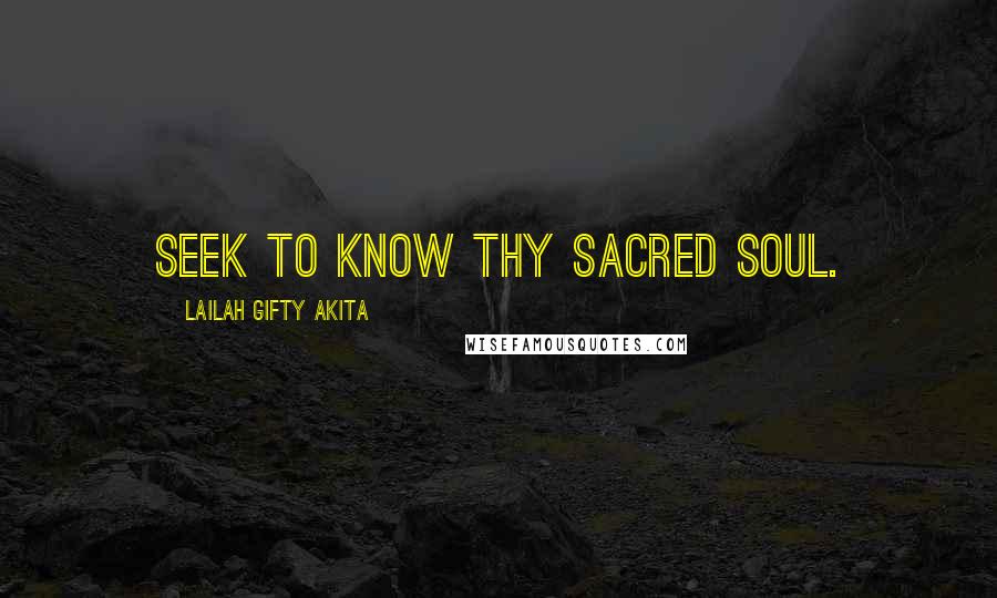 Lailah Gifty Akita Quotes: Seek to know thy sacred soul.