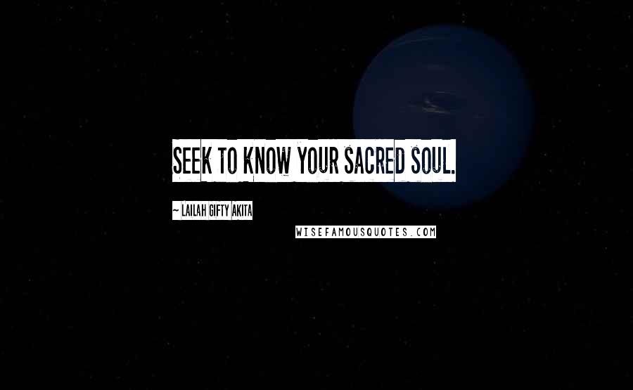 Lailah Gifty Akita Quotes: Seek to know your sacred soul.