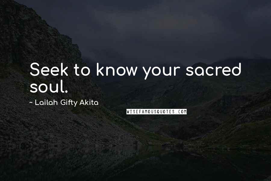 Lailah Gifty Akita Quotes: Seek to know your sacred soul.