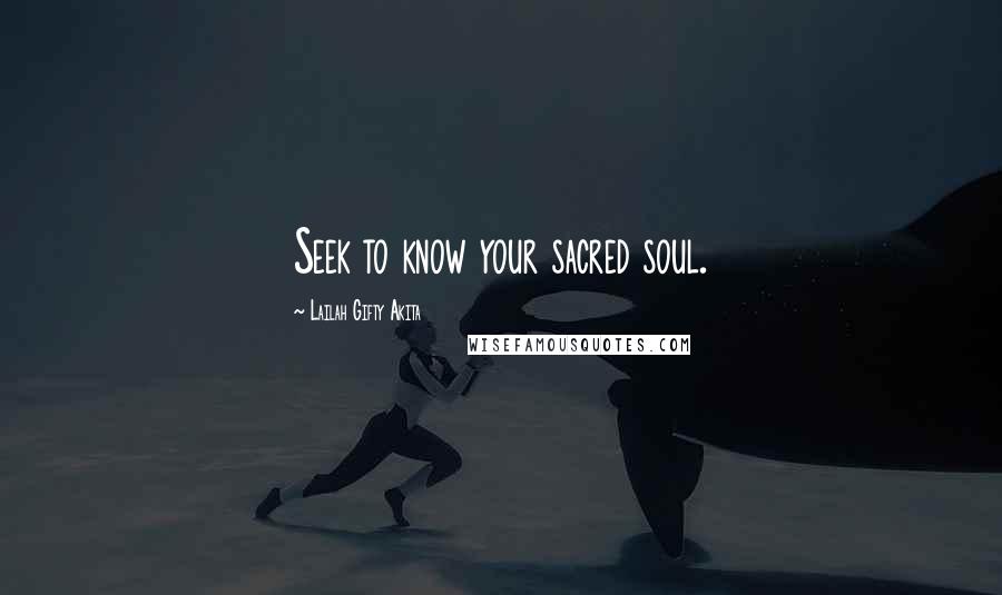 Lailah Gifty Akita Quotes: Seek to know your sacred soul.
