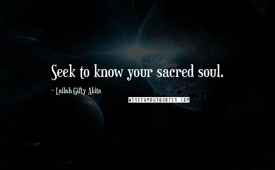 Lailah Gifty Akita Quotes: Seek to know your sacred soul.