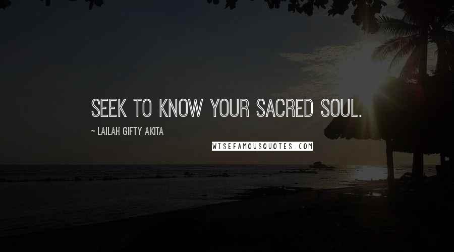 Lailah Gifty Akita Quotes: Seek to know your sacred soul.