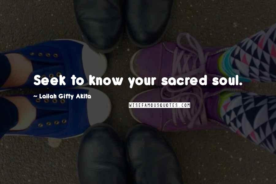 Lailah Gifty Akita Quotes: Seek to know your sacred soul.