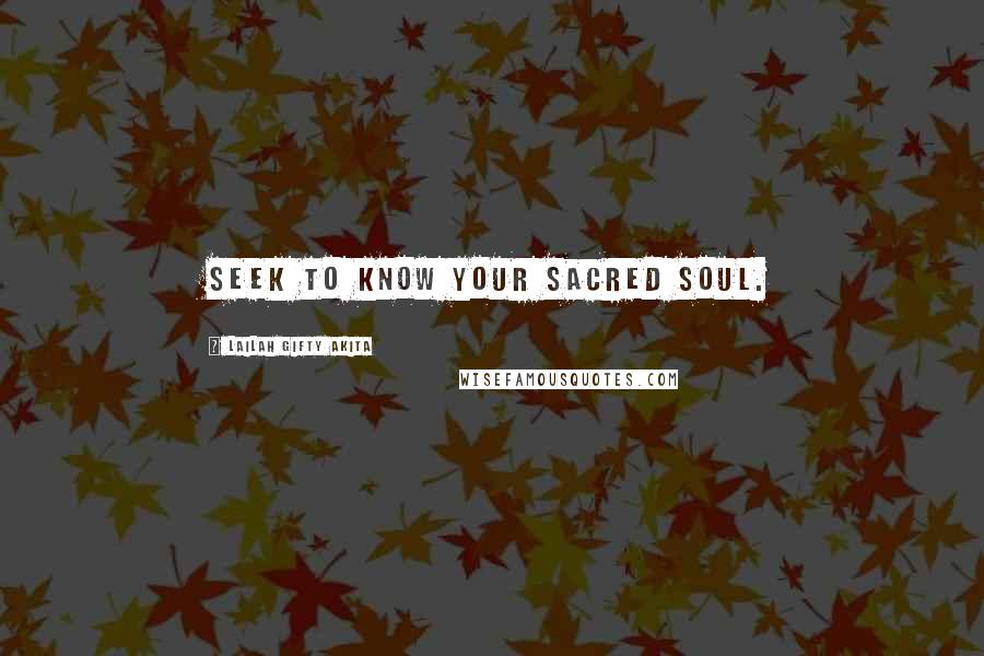 Lailah Gifty Akita Quotes: Seek to know your sacred soul.
