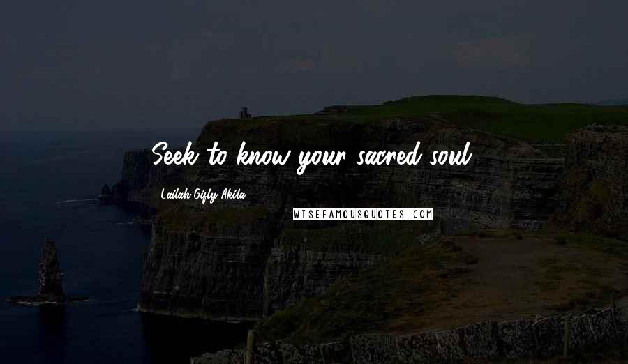 Lailah Gifty Akita Quotes: Seek to know your sacred soul.
