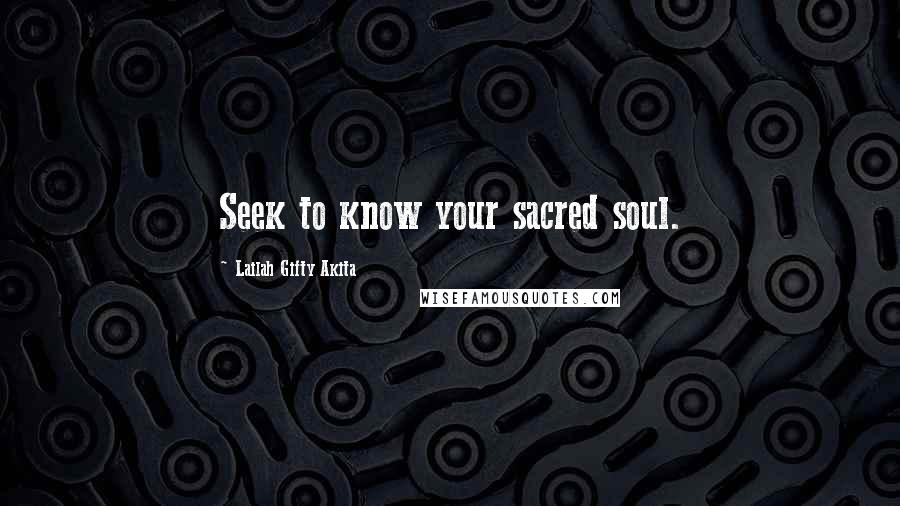 Lailah Gifty Akita Quotes: Seek to know your sacred soul.