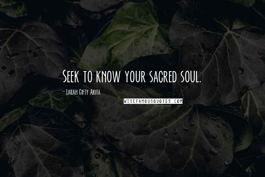Lailah Gifty Akita Quotes: Seek to know your sacred soul.