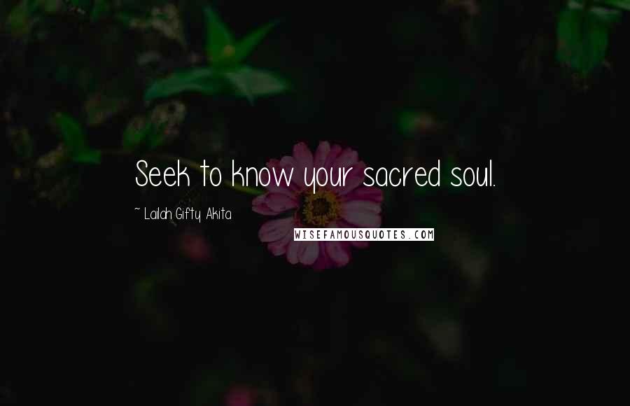 Lailah Gifty Akita Quotes: Seek to know your sacred soul.