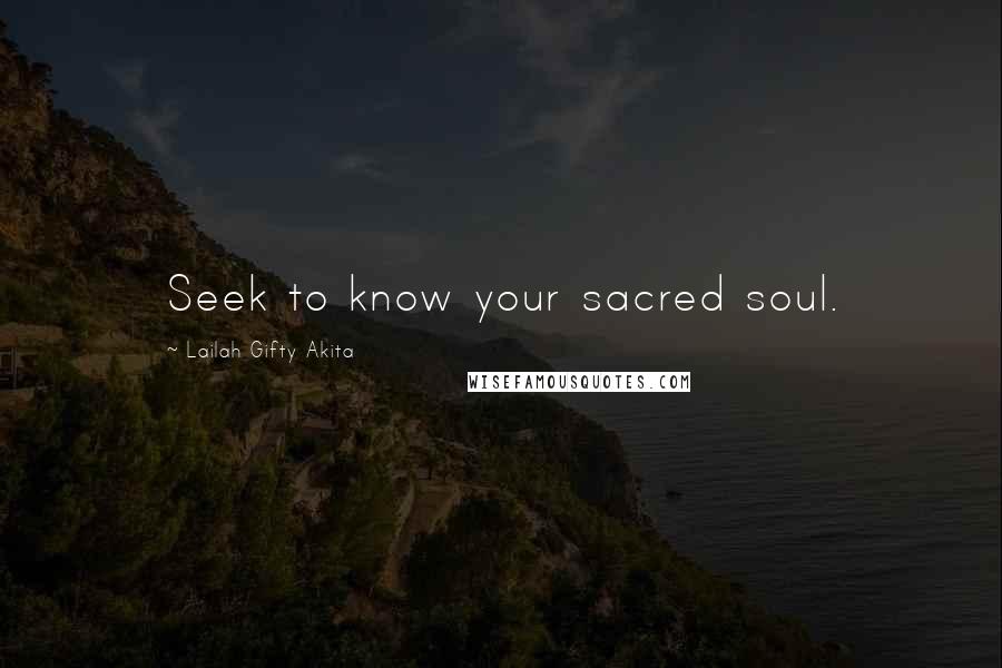 Lailah Gifty Akita Quotes: Seek to know your sacred soul.