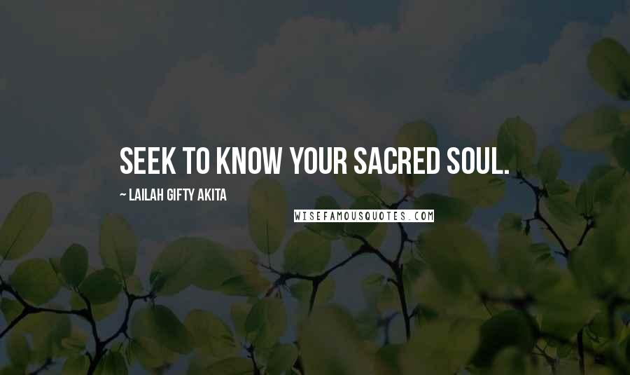Lailah Gifty Akita Quotes: Seek to know your sacred soul.