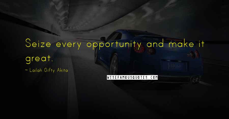 Lailah Gifty Akita Quotes: Seize every opportunity and make it great.