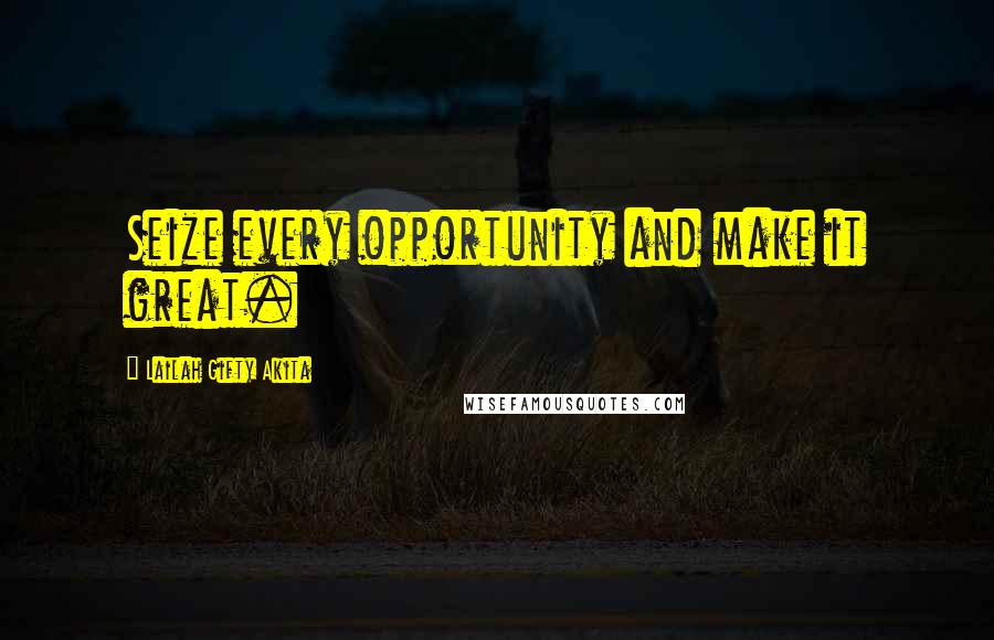 Lailah Gifty Akita Quotes: Seize every opportunity and make it great.