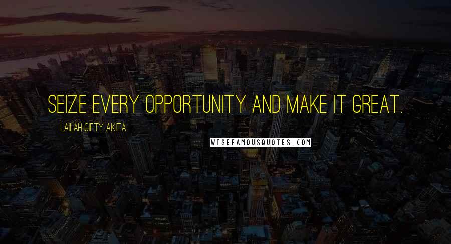 Lailah Gifty Akita Quotes: Seize every opportunity and make it great.