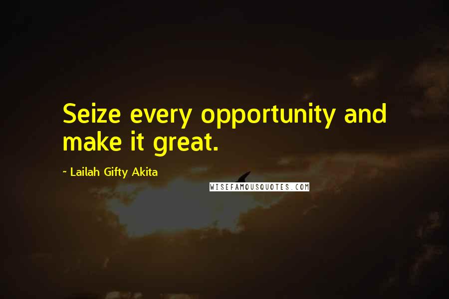 Lailah Gifty Akita Quotes: Seize every opportunity and make it great.