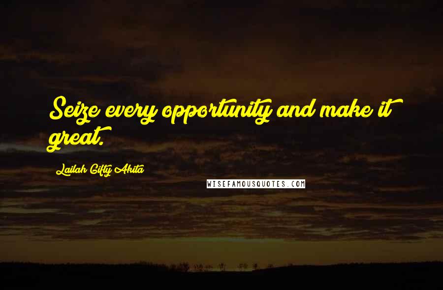 Lailah Gifty Akita Quotes: Seize every opportunity and make it great.