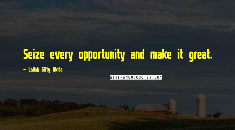 Lailah Gifty Akita Quotes: Seize every opportunity and make it great.