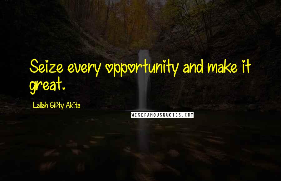 Lailah Gifty Akita Quotes: Seize every opportunity and make it great.