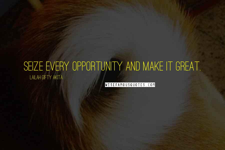 Lailah Gifty Akita Quotes: Seize every opportunity and make it great.