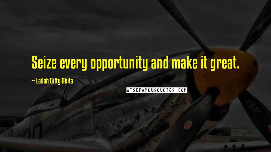 Lailah Gifty Akita Quotes: Seize every opportunity and make it great.